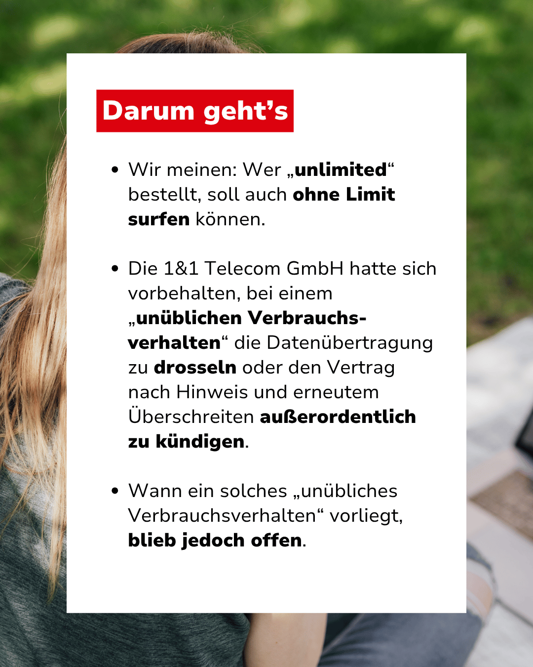 Text: "Darum geht's: Wir meinen: Wer „unlimited“ bestellt, soll auch ohne Limit surfen können. Die 1&1 Telecom GmbH hatte sich vorbehalten, bei einem „unüblichen Verbrauchsverhalten“ die Datenübertragung zu drosseln oder den Vertrag nach Hinweis und erneutem Überschreiten außerordentlich zu kündigen. Wann ein solches „unübliches Verbrauchsverhalten“ vorliegt, blieb jedoch offen."